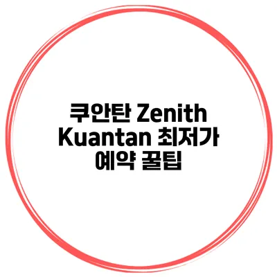 쿠안탄 Zenith Kuantan 최저가 예약 꿀팁