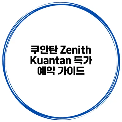 쿠안탄 Zenith Kuantan 특가 예약 가이드