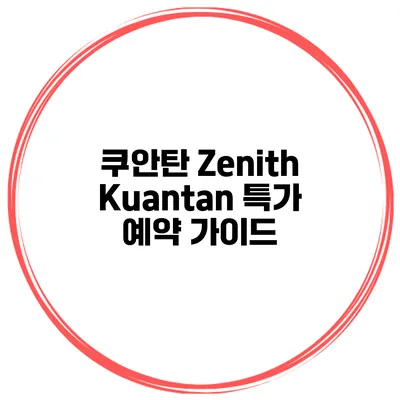 쿠안탄 Zenith Kuantan 특가 예약 가이드