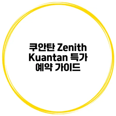 쿠안탄 Zenith Kuantan 특가 예약 가이드