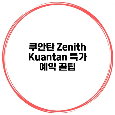 쿠안탄 Zenith Kuantan 특가 예약 꿀팁