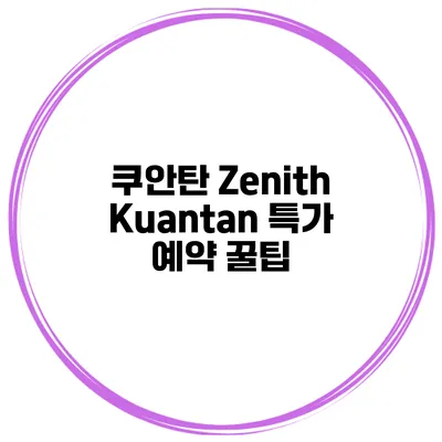 쿠안탄 Zenith Kuantan 특가 예약 꿀팁