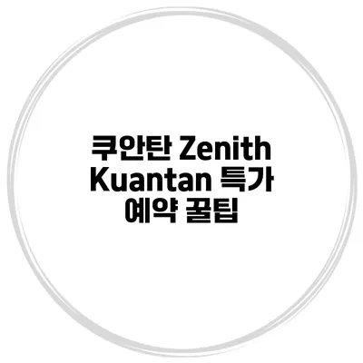 쿠안탄 Zenith Kuantan 특가 예약 꿀팁