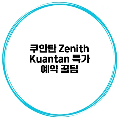 쿠안탄 Zenith Kuantan 특가 예약 꿀팁
