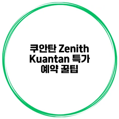 쿠안탄 Zenith Kuantan 특가 예약 꿀팁