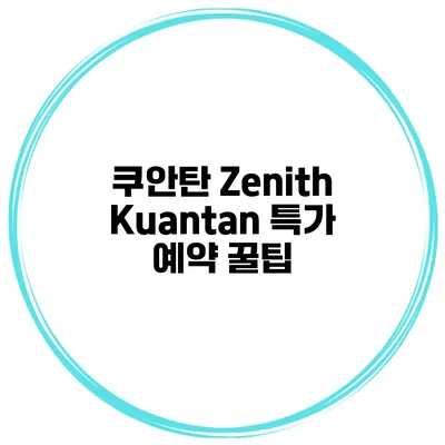 쿠안탄 Zenith Kuantan 특가 예약 꿀팁