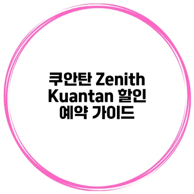 쿠안탄 Zenith Kuantan 할인 예약 가이드