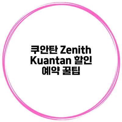 쿠안탄 Zenith Kuantan 할인 예약 꿀팁
