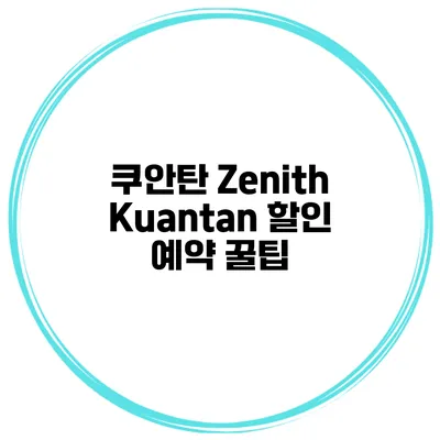 쿠안탄 Zenith Kuantan 할인 예약 꿀팁