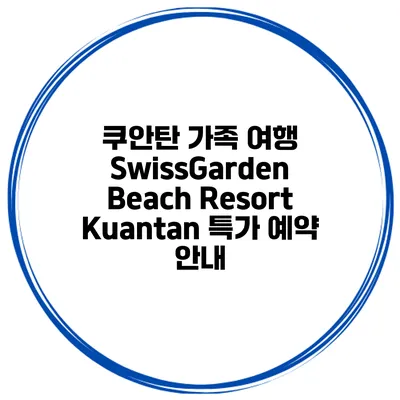 쿠안탄 가족 여행 SwissGarden Beach Resort Kuantan 특가 예약 안내