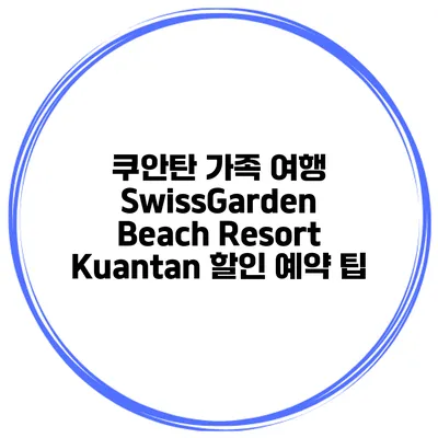 쿠안탄 가족 여행 SwissGarden Beach Resort Kuantan 할인 예약 팁
