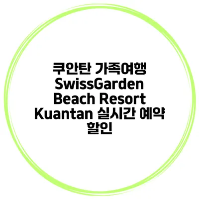 쿠안탄 가족여행 SwissGarden Beach Resort Kuantan 실시간 예약 할인