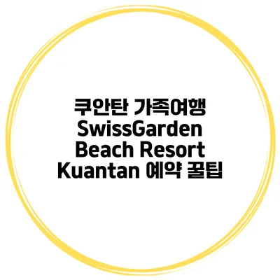 쿠안탄 가족여행 SwissGarden Beach Resort Kuantan 예약 꿀팁