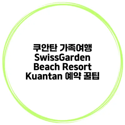 쿠안탄 가족여행 SwissGarden Beach Resort Kuantan 예약 꿀팁