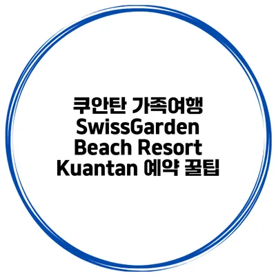 쿠안탄 가족여행 SwissGarden Beach Resort Kuantan 예약 꿀팁