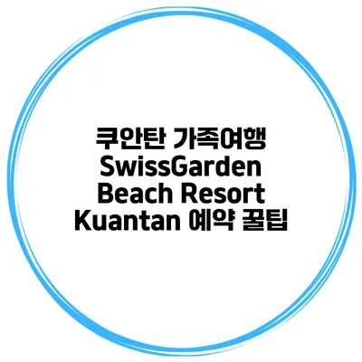 쿠안탄 가족여행 SwissGarden Beach Resort Kuantan 예약 꿀팁