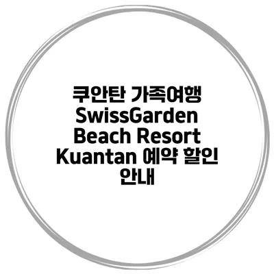 쿠안탄 가족여행 SwissGarden Beach Resort Kuantan 예약 할인 안내