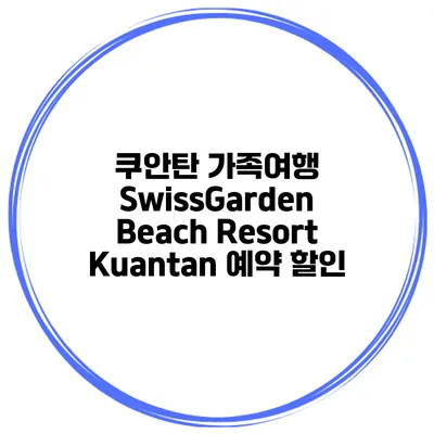쿠안탄 가족여행 SwissGarden Beach Resort Kuantan 예약 할인
