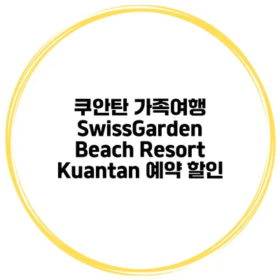 쿠안탄 가족여행 SwissGarden Beach Resort Kuantan 예약 할인