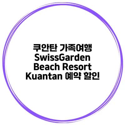 쿠안탄 가족여행 SwissGarden Beach Resort Kuantan 예약 할인