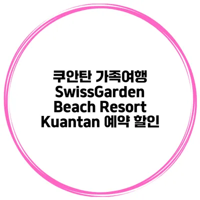 쿠안탄 가족여행 SwissGarden Beach Resort Kuantan 예약 할인