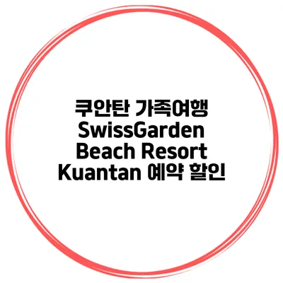 쿠안탄 가족여행 SwissGarden Beach Resort Kuantan 예약 할인