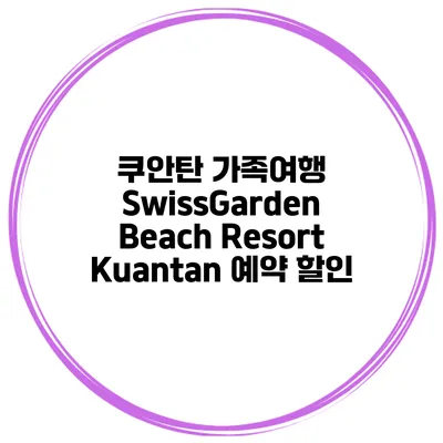 쿠안탄 가족여행 SwissGarden Beach Resort Kuantan 예약 할인