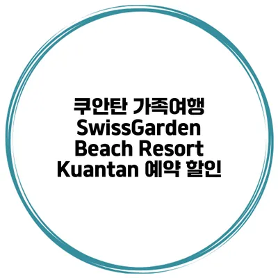 쿠안탄 가족여행 SwissGarden Beach Resort Kuantan 예약 할인