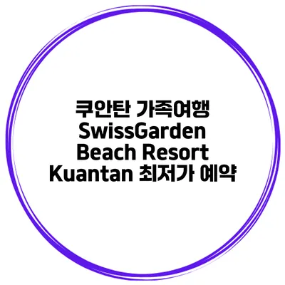 쿠안탄 가족여행 SwissGarden Beach Resort Kuantan 최저가 예약