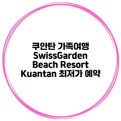 쿠안탄 가족여행 SwissGarden Beach Resort Kuantan 최저가 예약