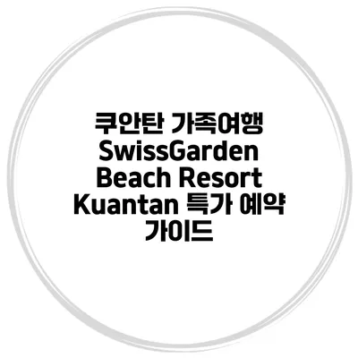 쿠안탄 가족여행 SwissGarden Beach Resort Kuantan 특가 예약 가이드