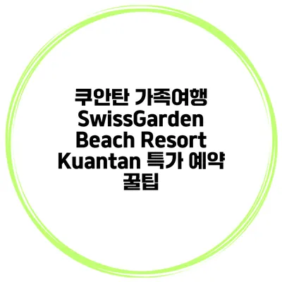 쿠안탄 가족여행 SwissGarden Beach Resort Kuantan 특가 예약 꿀팁
