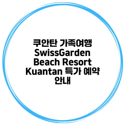 쿠안탄 가족여행 SwissGarden Beach Resort Kuantan 특가 예약 안내