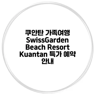 쿠안탄 가족여행 SwissGarden Beach Resort Kuantan 특가 예약 안내