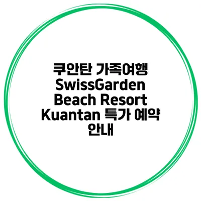 쿠안탄 가족여행 SwissGarden Beach Resort Kuantan 특가 예약 안내