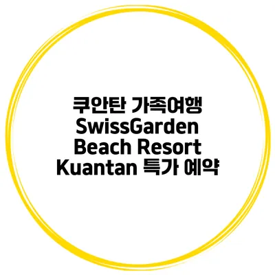 쿠안탄 가족여행 SwissGarden Beach Resort Kuantan 특가 예약
