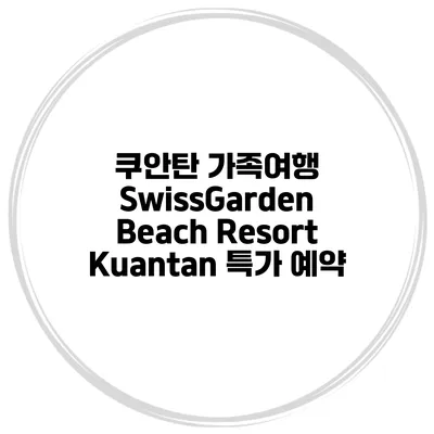 쿠안탄 가족여행 SwissGarden Beach Resort Kuantan 특가 예약