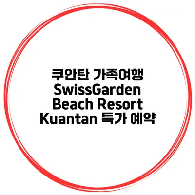 쿠안탄 가족여행 SwissGarden Beach Resort Kuantan 특가 예약