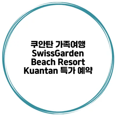 쿠안탄 가족여행 SwissGarden Beach Resort Kuantan 특가 예약