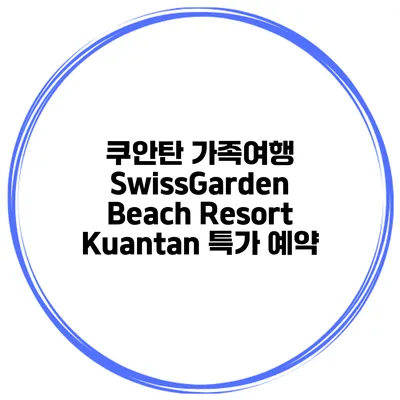 쿠안탄 가족여행 SwissGarden Beach Resort Kuantan 특가 예약