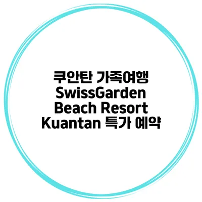 쿠안탄 가족여행 SwissGarden Beach Resort Kuantan 특가 예약