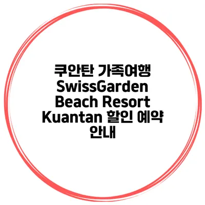 쿠안탄 가족여행 SwissGarden Beach Resort Kuantan 할인 예약 안내