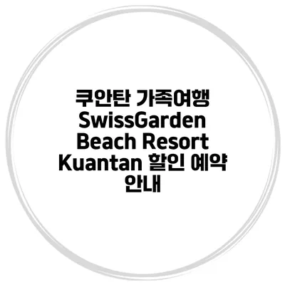 쿠안탄 가족여행 SwissGarden Beach Resort Kuantan 할인 예약 안내