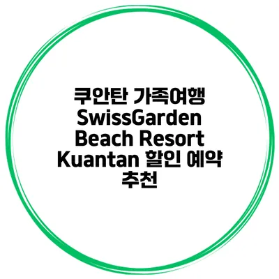 쿠안탄 가족여행 SwissGarden Beach Resort Kuantan 할인 예약 추천