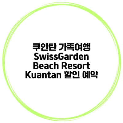 쿠안탄 가족여행 SwissGarden Beach Resort Kuantan 할인 예약