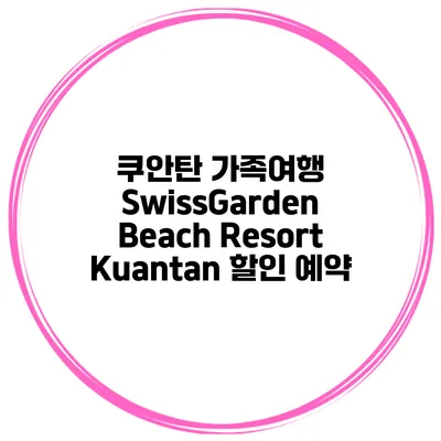 쿠안탄 가족여행 SwissGarden Beach Resort Kuantan 할인 예약