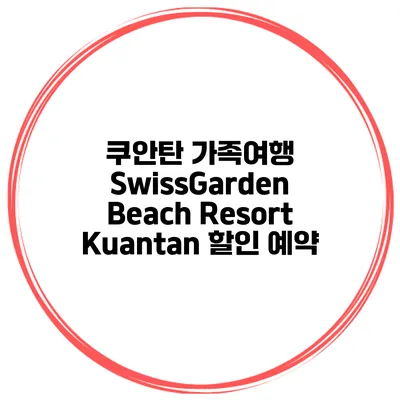 쿠안탄 가족여행 SwissGarden Beach Resort Kuantan 할인 예약