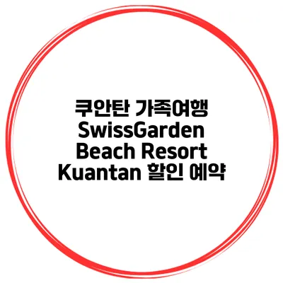 쿠안탄 가족여행 SwissGarden Beach Resort Kuantan 할인 예약