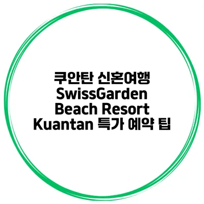 쿠안탄 신혼여행 SwissGarden Beach Resort Kuantan 특가 예약 팁