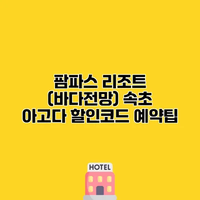 팜파스 리조트 (바다전망) 속초 아고다 할인코드 예약팁